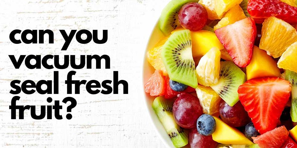 Can you vacuum seal fresh fruit?